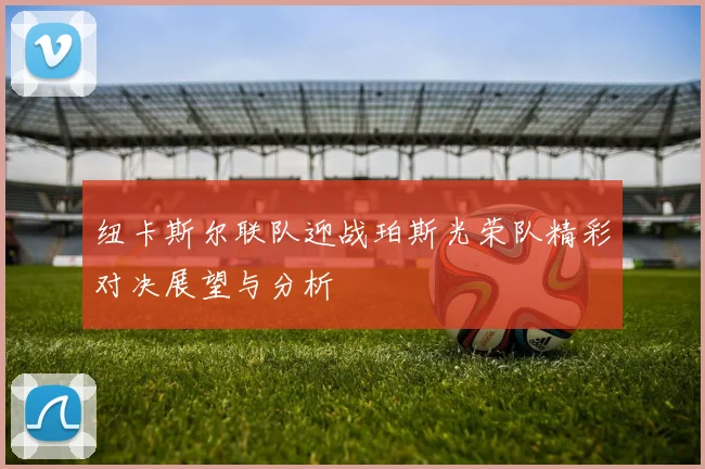 纽卡斯尔联队迎战珀斯光荣队精彩对决展望与分析