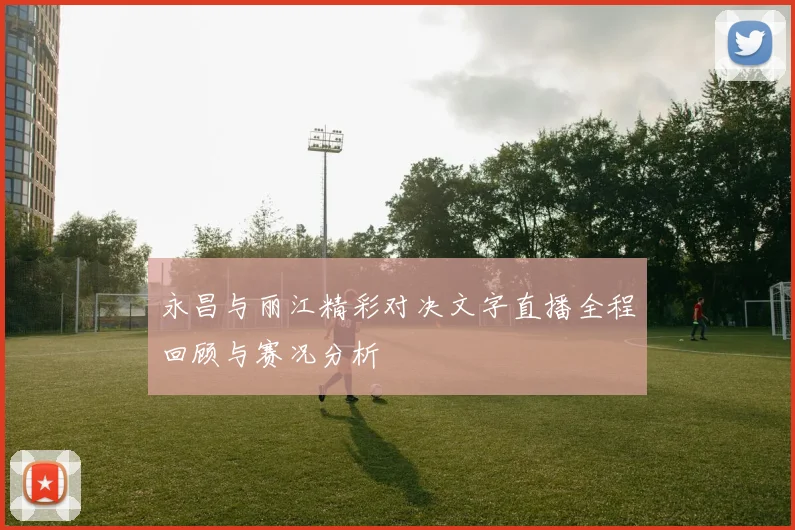 永昌与丽江精彩对决文字直播全程回顾与赛况分析
