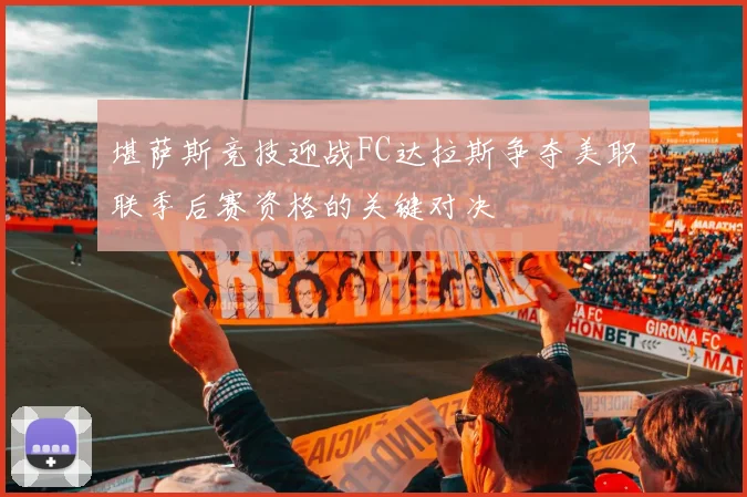 堪萨斯竞技迎战FC达拉斯争夺美职联季后赛资格的关键对决