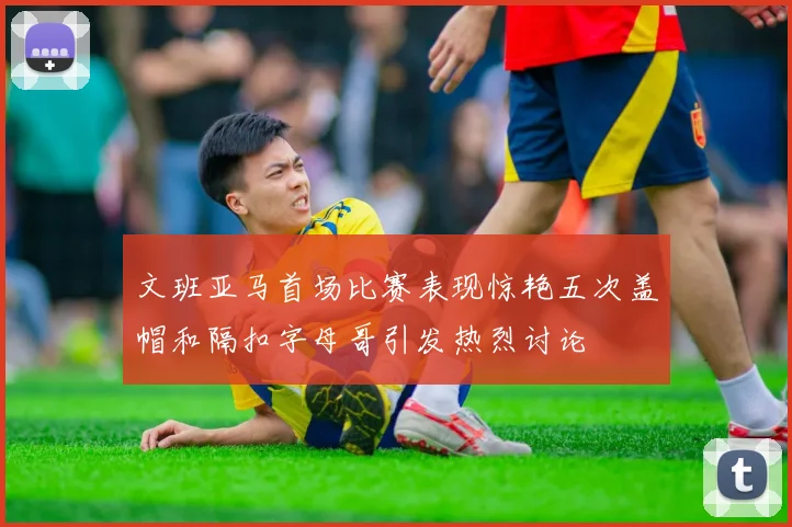 文班亚马首场比赛表现惊艳五次盖帽和隔扣字母哥引发热烈讨论