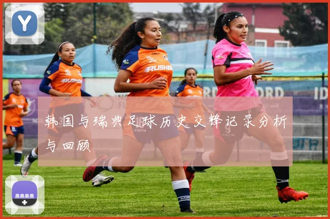 韩国与瑞典足球历史交锋记录分析与回顾
