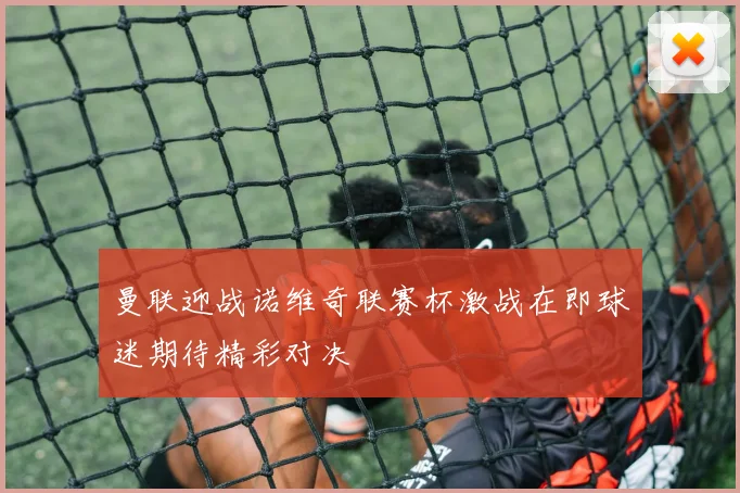 曼联迎战诺维奇联赛杯激战在即球迷期待精彩对决