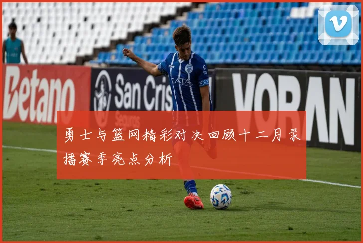 勇士与篮网精彩对决回顾十二月录播赛季亮点分析