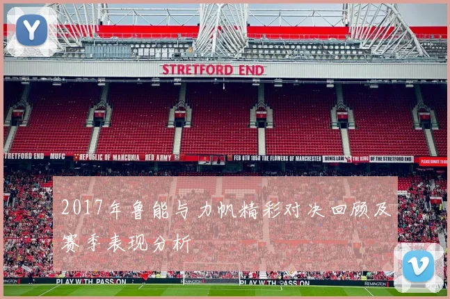 2017年鲁能与力帆精彩对决回顾及赛季表现分析