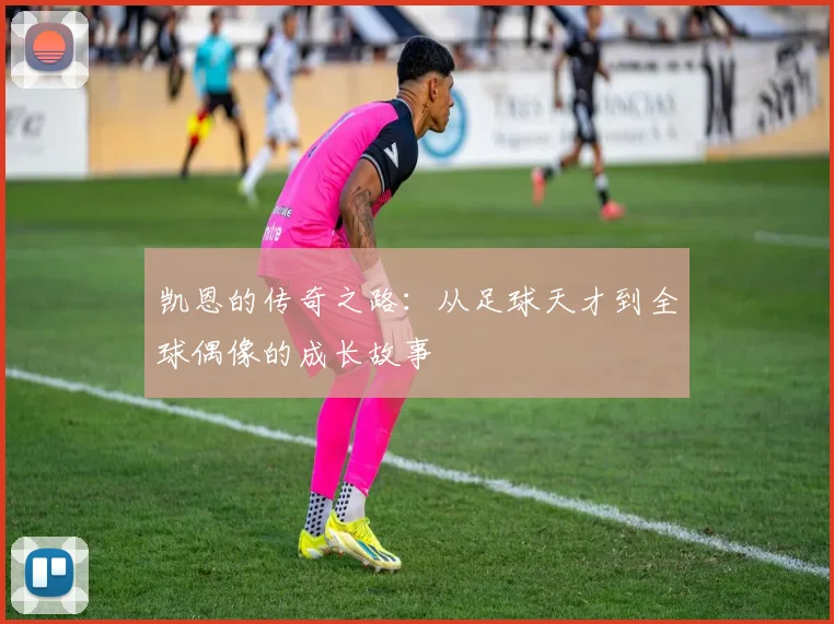 凯恩的传奇之路：从足球天才到全球偶像的成长故事