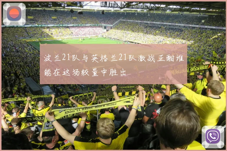 波兰21队与英格兰21队激战正酣谁能在这场较量中胜出