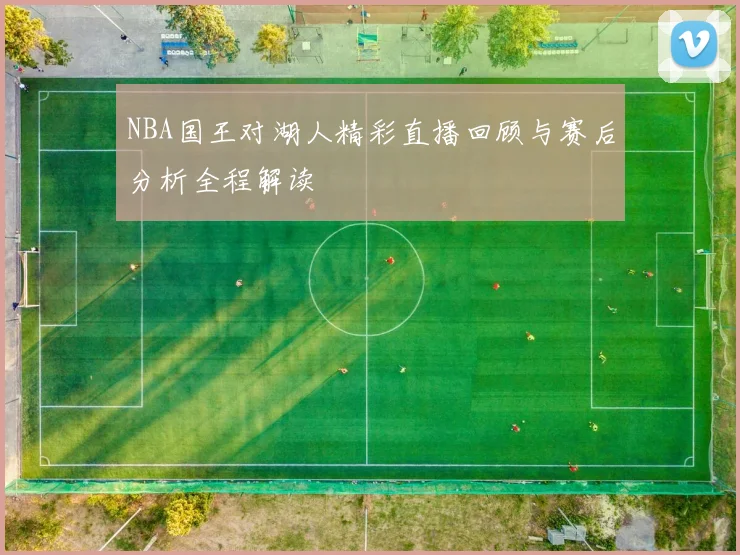 NBA国王对湖人精彩直播回顾与赛后分析全程解读
