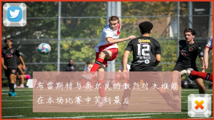 布雷斯特与奥尔良的激烈对决谁能在本场比赛中笑到最后