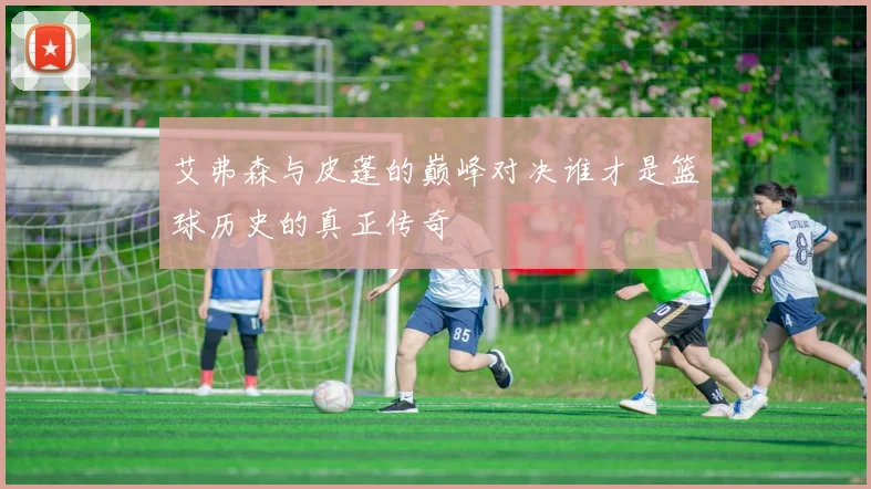 艾弗森与皮蓬的巅峰对决谁才是篮球历史的真正传奇