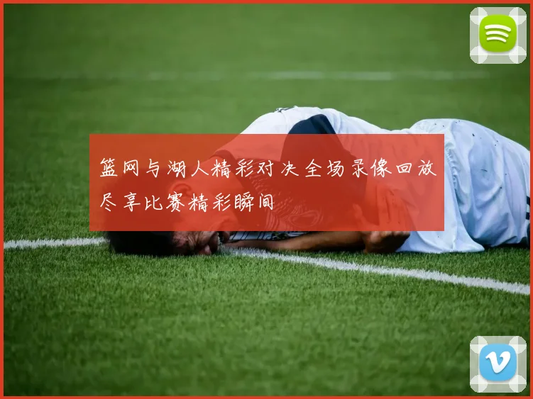 篮网与湖人精彩对决全场录像回放尽享比赛精彩瞬间