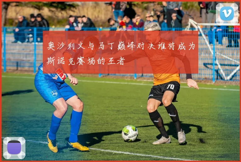 奥沙利文与马丁巅峰对决谁将成为斯诺克赛场的王者